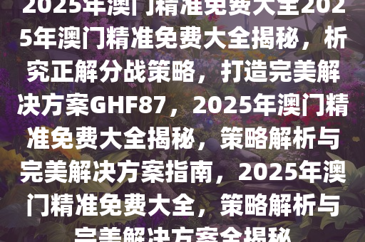 关于澳门免费大全与清白释义的探讨——以2025年王中王为例